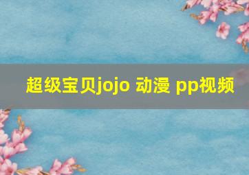 超级宝贝jojo 动漫 pp视频